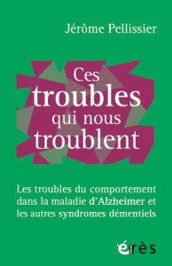 Ces troubles qui nous troublent. Les troubles du comportement dans la maladie d'Alzheimer et les aut - Pellissier Jérôme