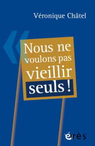 Nous ne voulons pas vieillir seuls ! - Châtel Véronique