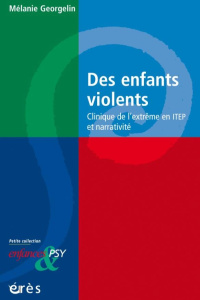 Des enfants violents. Clinique de l'extrême en ITEP et narrativité - Georgelin Mélanie ; Golse Bernard ; Lamesi Marc
