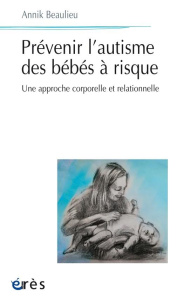 Prévenir l'autisme du bébé à risque. Une approche corporelle et relationnelle - Beaulieu Annick ; Golse Bernard