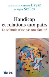 Handicap et relations aux pairs. La solitude n'est pas une fatalité - Dayan Clémence ; Scelles Régine