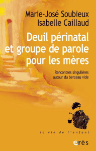 Deuil périnatal et groupe de parole pour les mères. Rencontre singulière autour du berceau vide - Soubieux Marie-José ; Caillaud Isabelle