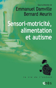 Sensori-motricité, alimentation et autisme. L'apport d'André Bullinger à la clinique - Damville Emmanuel ; Meurin Bernard ; Delion Pierre