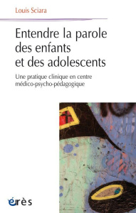 Entendre la parole des enfants et des adolescents. Une pratique clinique en centre médico-psycho-péd - Sciara Louis ; Cardoso Maria-Roneide ; Segré Inès