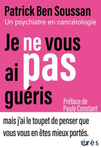 Je ne vous ai pas guéris. Un psychiatre en cancérologie - Ben Soussan Patrick ; Constant Paule