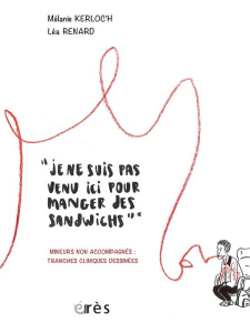 Je ne suis pas venu ici pour manger des sandwichs. Mineurs non accompagnés : cas cliniques dessiné - Kerloc'h Mélanie ; Renard Léa ; Baudet Thierry