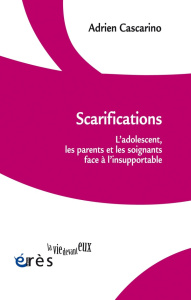 Scarifications. L'adolescent, les parents et les soignants face à l'insupportable - Cascarino Adrien ; Bernateau Isée