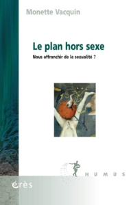 Le plan hors sexe. Nous affranchir de la sexualité ? - Vacquin Monette ; Lebrun Jean-Pierre ; Dufour Dany