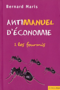 Antimanuel d'économie. Tome 1, Les fourmis - Maris Bernard