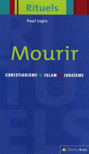 Mourir. Rituels de la mort dans le judaïsme, le christianisme et l'islam - Lepic Paul ; Langlois Claude