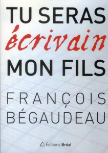 Tu seras écrivain mon fils - Bégaudeau François