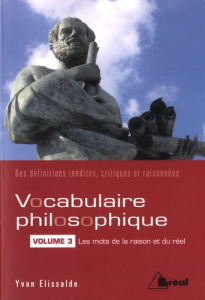 Vocabulaire philosophique. Tome 3, Les mots de la raison et du réel - Elissalde Yvan