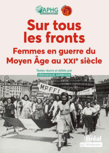 Sur tous les fronts. Femmes en guerre du Moyen Âge au XXIe siècle - Garrigues Véronique