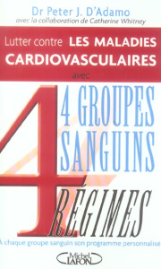 Lutter contre les maladies cardiovasculaires. 4 groupes sanguins, 4 régimes - D'Adamo Peter-J ; Whitney Catherine ; Touati Joëll