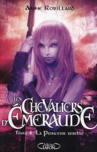 Les Chevaliers d'Emeraude Tome 4 : La Princesse rebelle - Robillard Anne