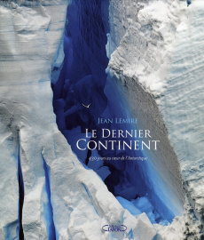 Le dernier continent. 430 jours au coeur de l'Antarctique - Lemire Jean
