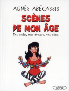 Scènes de mon âge. Mes amies, mes amours, mes ados - Abécassis Agnès