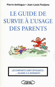 Le guide de survie à l'usage des parents. Les enfants sont épatants... Quand ils dorments - Festjens Jean-Louis ; Antilogus Pierre ; Carabal P