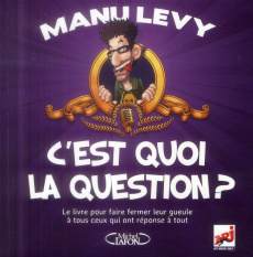 C'est quoi la question ? Le livre pour faire fermer leur gueule à tous ceux qui ont réponse à tout - Levy Manu