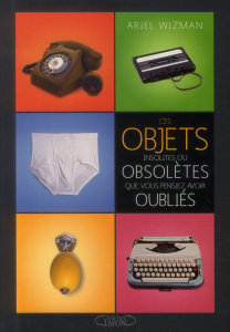 Ces objets insolites ou obsolètes que vous pensiez avoir oubliés - Wizman Ariel ; Jocteur Monrozier Marie