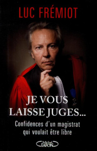 Je vous laisse juges... Confidences d'un magistrat qui voulait être libre - Frémiot Luc