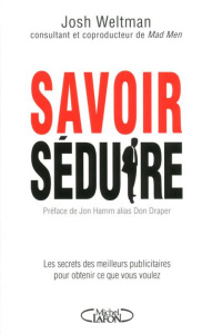 Savoir séduire. Les secrets des meilleurs publicitaires pour obtenir ce que vous voulez - Weltman Joshua ; Draper Don ; Ferry Bernard