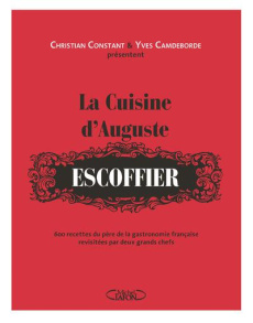 La cuisine d'Auguste Escoffier. 600 recettes du père de la gastronomie française revisitées par deux - Camdeborde Yves ; Constant Christian ; Lapaque Séb