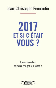 2017, et si c'était vous ? Tous ensemble, faisons bouger la France ! - Fromantin Jean-Christophe