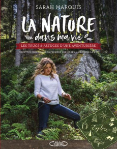 La nature dans ma vie. Les trucs et astuces d'une aventurière, recettes énergie, comprendre son corp - Marquis Sarah
