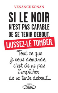 Si le noir n'est pas capable de se tenir debout, laissez-le tomber. Tout ce que je vous demande, c'e - Konan Venance