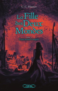 La fille des deux mondes Tome 3 : Trois derniers soupirs - Hunter C. C. ; Boischot Laurence