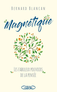 Magnétique. Les fabuleux pouvoirs de la pensée - Blancan Bernard