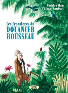 Les frontières du douanier Rousseau - Siam Mathieu ; Lambert Thibaut