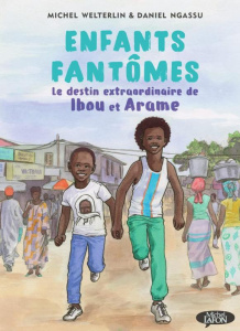 Enfants fantômes. Le destin extraordinaire de Ibou et Arame - Ngassu Daniel ; Welterlin Michel