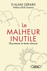 Le malheur inutile. Pour en finir avec la souffrance imposée - Gérard Alain ; Orsenna Erik