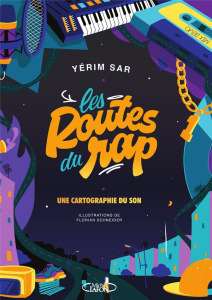 Les Routes du rap. Une cartographie du son - Sar Yérim ; Schneider Florian