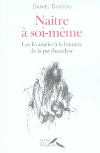 Naître à soi-même. Les Evangiles à la lumière de la psychanalyse - Duigou Daniel