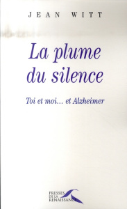 La plume du silence. Toi et moi... et Alzheimer - Witt Jean