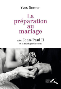 La préparation au mariage. Selon Jean-Paul II et la théologie du corps - Semen Yves