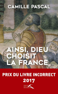 Ainsi, dieu choisit la France. La véritable histoire de la fille aînée de l'Eglise - Pascal Camille