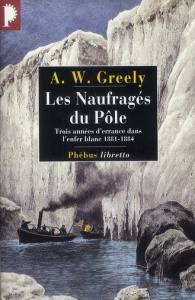Les Naufragés du Pôle. Trois années d'errance dans l'enfer blanc 1881-1884 - Greely Adolphus ; Bernard Frédéric