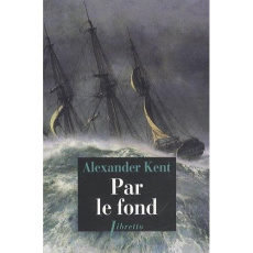 Une aventure de Richard Bolitho : Par le fond - Kent Alexander ; Rancourt Luc de
