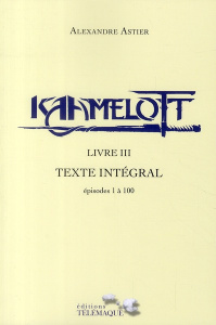 Kaamelott Livre 3 : Texte intégral. Episodes 1 à 100 - Astier Alexandre