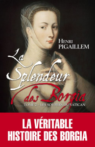 La splendeur des Borgia Tome 2 : Les soupers du Vatican 1504-1588 - Pigaillem Henri