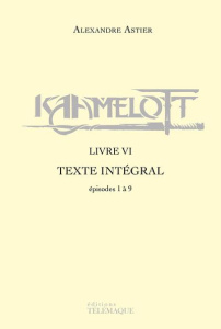Kaamelott Livre 6 : Episodes 1 à 9. Texte intégral - Astier Alexandre