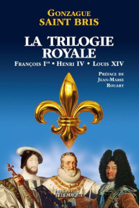 La Trilogie royale : François 1er, Henri IV, Louis XIV - Saint Bris Gonzague ; Rouart Jean-Marie