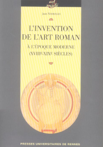 L'invention de l'art roman à l'époque moderne (XVIIIe-XIXe siècles) - Nayrolles Jean