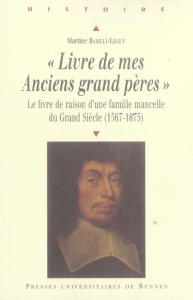 Livre de mes Anciens grands pères. Le livre de raison d'une famille mancelle du Grand Siècle (1567-1 - Barilly-Leguy Martine ; Menard Michèle