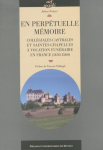 En perpétuelle mémoire. Collégiales castrales et saintes-chapelles à vocation funéraire en France (1 - Noblet Julien ; Tabbagh Vincent