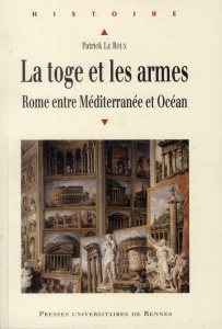 La toge et les armes. Rome entre Méditerranée et Océan - Le Roux Patrick